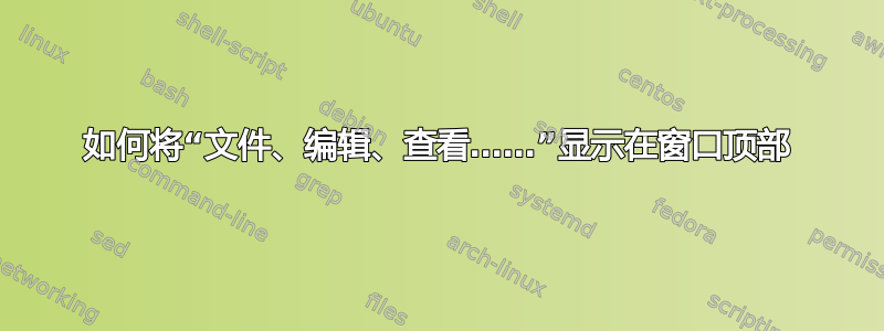 如何将“文件、编辑、查看……”显示在窗口顶部