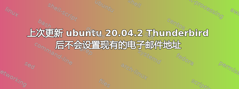 上次更新 ubuntu 20.04.2 Thunderbird 后不会设置现有的电子邮件地址