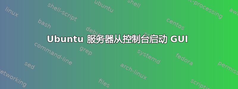 Ubuntu 服务器从控制台启动 GUI