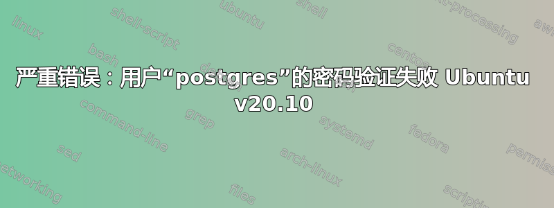 严重错误：用户“postgres”的密码验证失败 Ubuntu v20.10