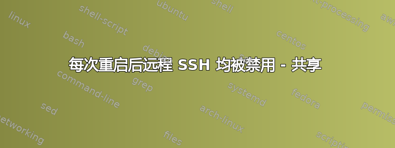 每次重启后远程 SSH 均被禁用 - 共享