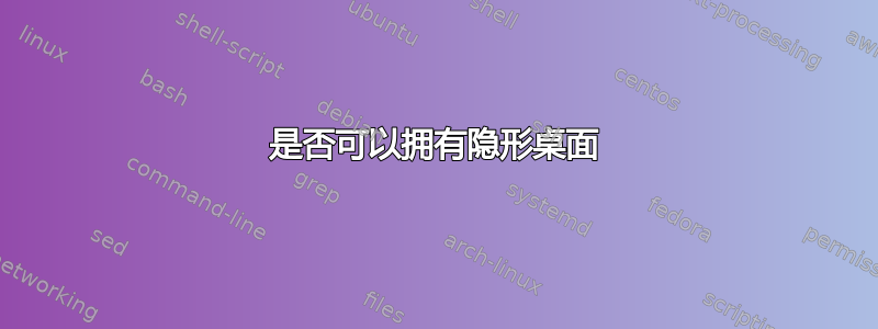 是否可以拥有隐形桌面