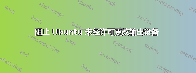 阻止 Ubuntu 未经许可更改输出设备