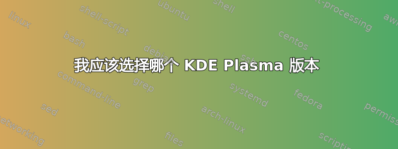 我应该选择哪个 KDE Plasma 版本