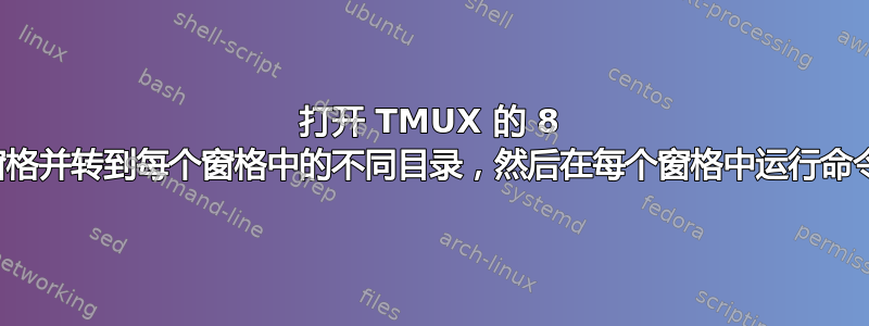 打开 TMUX 的 8 个窗格并转到每个窗格中的不同目录，然后在每个窗格中运行命令？