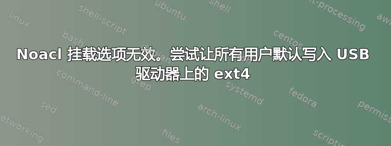 Noacl 挂载选项无效。尝试让所有用户默认写入 USB 驱动器上的 ext4