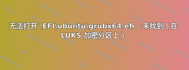 无法打开 \EFI\ubuntu\grubx64.efi - 未找到（在 LUKS 加密分区上）