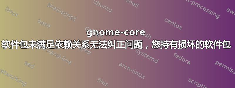 gnome-core 软件包未满足依赖关系无法纠正问题，您持有损坏的软件包