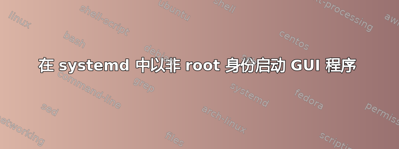 在 systemd 中以非 root 身份启动 GUI 程序