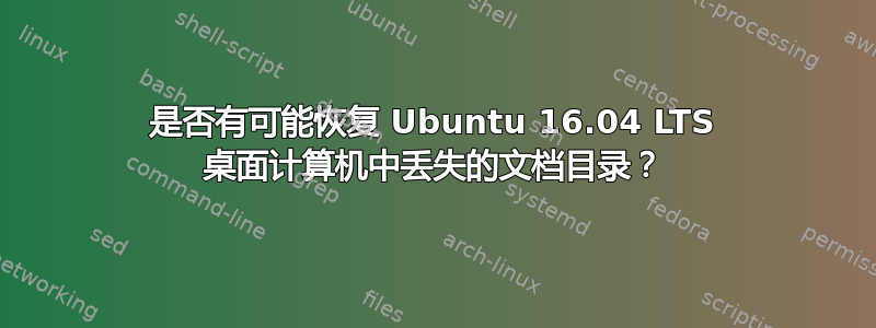 是否有可能恢复 Ubuntu 16.04 LTS 桌面计算机中丢失的文档目录？