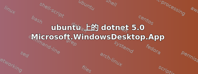 ubuntu 上的 dotnet 5.0 Microsoft.WindowsDesktop.App