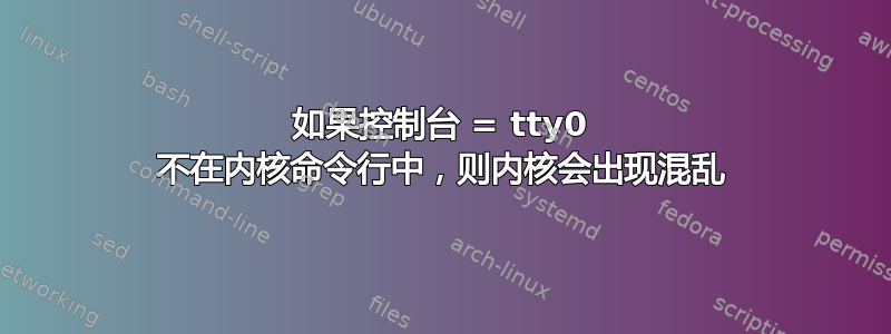 如果控制台 = tty0 不在内核命令行中，则内核会出现混乱