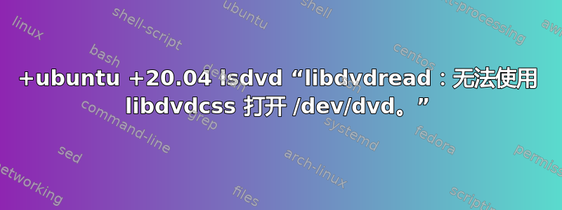 +ubuntu +20.04 lsdvd “libdvdread：无法使用 libdvdcss 打开 /dev/dvd。”