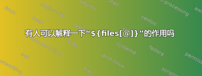 有人可以解释一下“${files[@]}”的作用吗