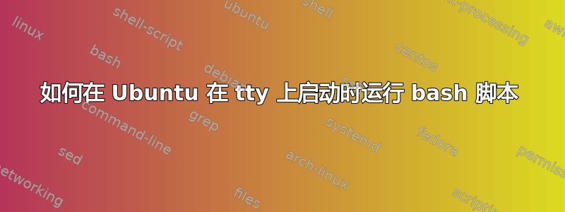 如何在 Ubuntu 在 tty 上启动时运行 bash 脚本