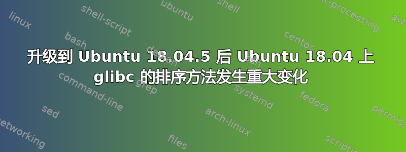 升级到 Ubuntu 18.04.5 后 Ubuntu 18.04 上 glibc 的排序方法发生重大变化