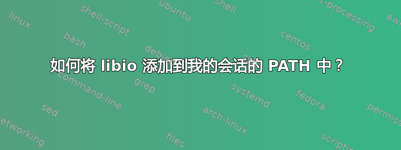 如何将 libio 添加到我的会话的 PATH 中？