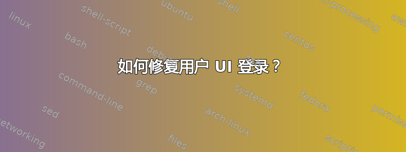 如何修复用户 UI 登录？