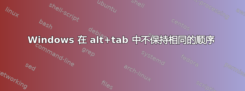 Windows 在 alt+tab 中不保持相同的顺序