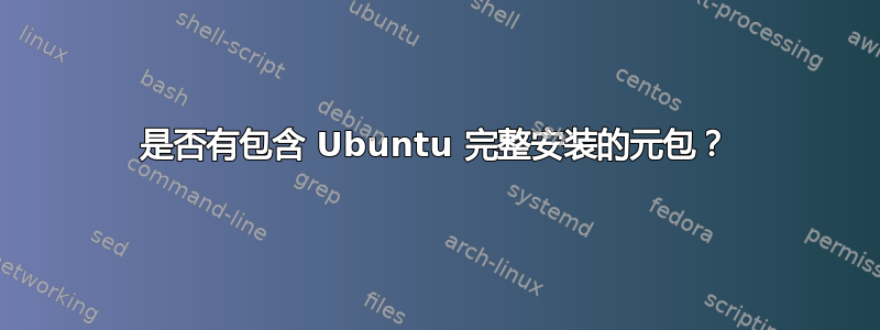 是否有包含 Ubuntu 完整安装的元包？