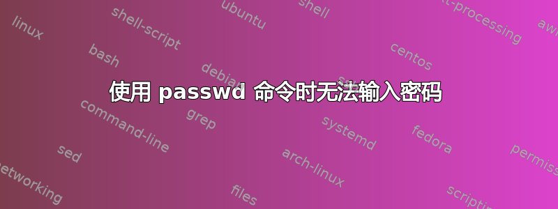 使用 passwd 命令时无法输入密码