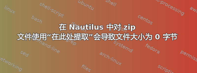 在 Nautilus 中对 zip 文件使用“在此处提取”会导致文件大小为 0 字节