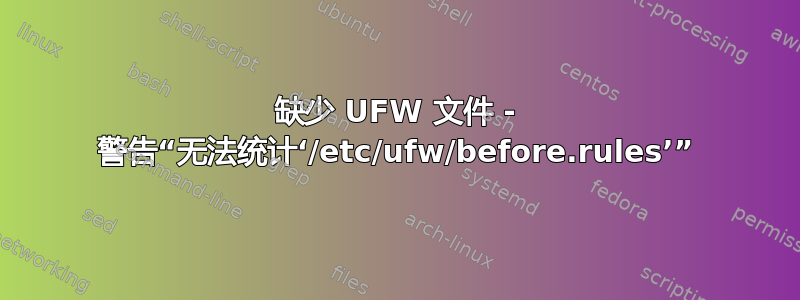 缺少 UFW 文件 - 警告“无法统计‘/etc/ufw/before.rules’”