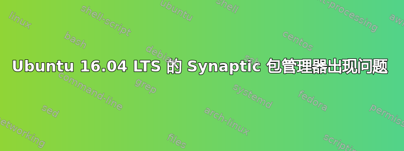 Ubuntu 16.04 LTS 的 Synaptic 包管理器出现问题
