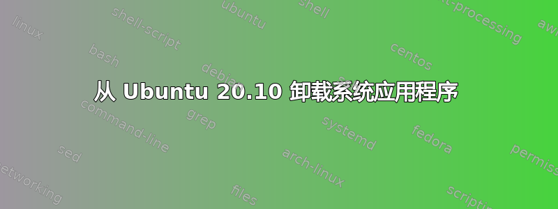 从 Ubuntu 20.10 卸载系统应用程序