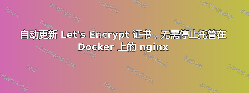 自动更新 Let's Encrypt 证书，无需停止托管在 Docker 上的 nginx