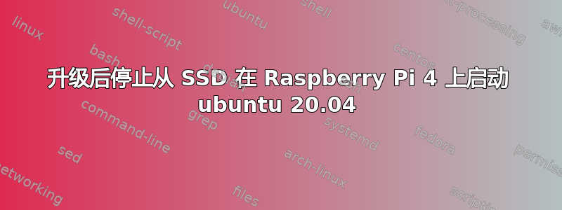 升级后停止从 SSD 在 Raspberry Pi 4 上启动 ubuntu 20.04