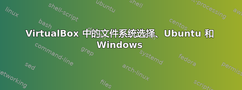 VirtualBox 中的文件系统选择、Ubuntu 和 Windows