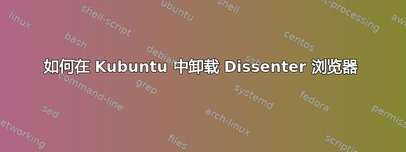 如何在 Kubuntu 中卸载 Dissenter 浏览器