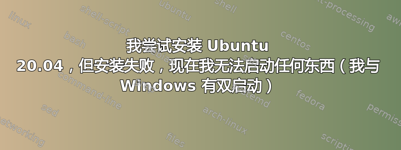 我尝试安装 Ubuntu 20.04，但安装失败，现在我无法启动任何东西（我与 Windows 有双启动）