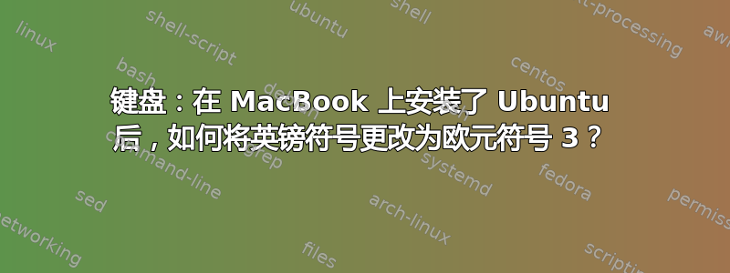 键盘：在 MacBook 上安装了 Ubuntu 后，如何将英镑符号更改为欧元符号 3？