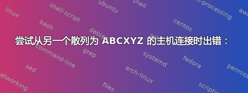 尝试从另一个散列为 ABCXYZ 的主机连接时出错：