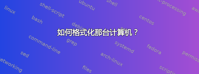 如何格式化那台计算机？