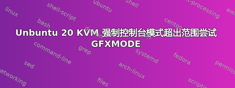 Unbuntu 20 KVM 强制控制台模式超出范围尝试 GFXMODE