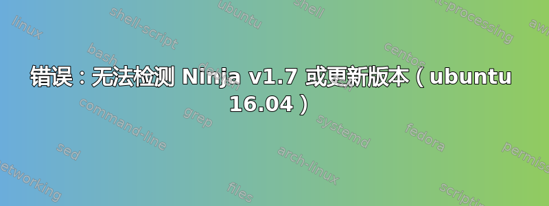 错误：无法检测 Ninja v1.7 或更新版本（ubuntu 16.04）