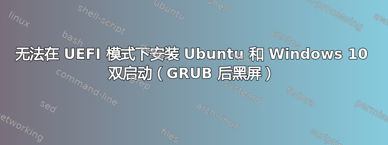 无法在 UEFI 模式下安装 Ubuntu 和 Windows 10 双启动（GRUB 后黑屏）