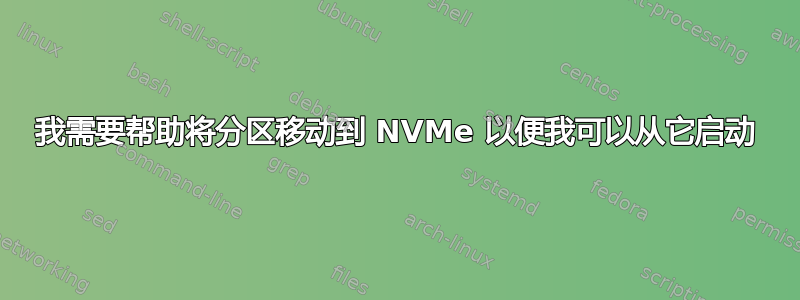 我需要帮助将分区移动到 NVMe 以便我可以从它启动