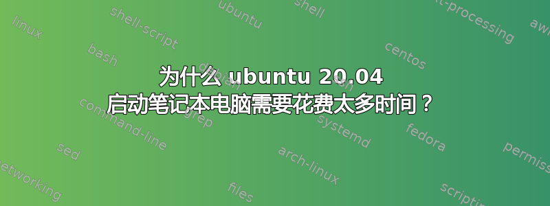 为什么 ubuntu 20.04 启动笔记本电脑需要花费太多时间？