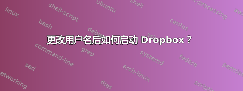 更改用户名后如何启动 Dropbox？