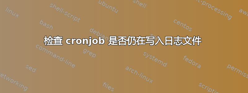 检查 cronjob 是否仍在写入日志文件