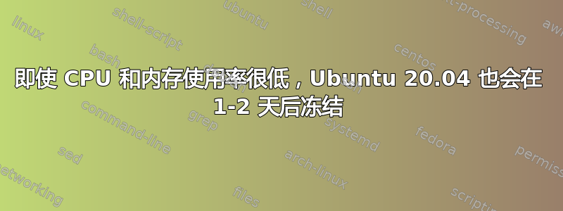 即使 CPU 和内存使用率很低，Ubuntu 20.04 也会在 1-2 天后冻结