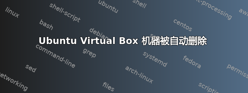 Ubuntu Virtual Box 机器被自动删除