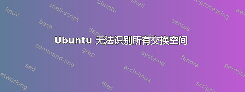 Ubuntu 无法识别所有交换空间