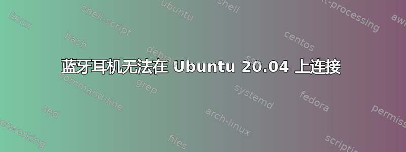 蓝牙耳机无法在 Ubuntu 20.04 上连接