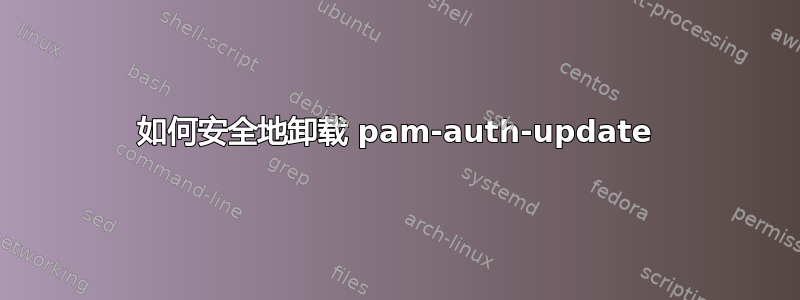 如何安全地卸载 pam-auth-update