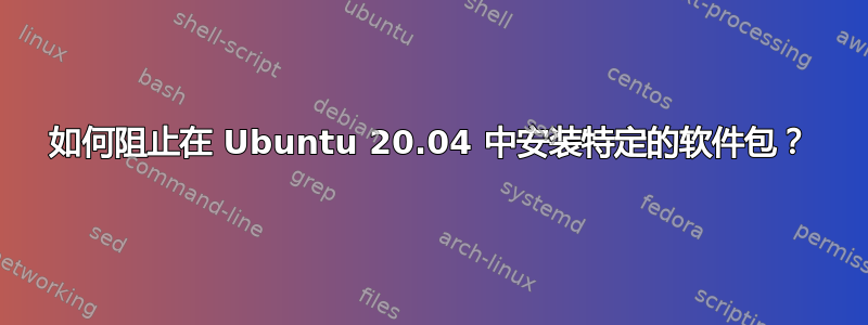 如何阻止在 Ubuntu 20.04 中安装特定的软件包？